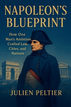 Napoleon's Blueprint: How One Man's Ambition Crafted Law, Cities, and Nations (France: The Rise, Fall, and Rebirth of a Nation)