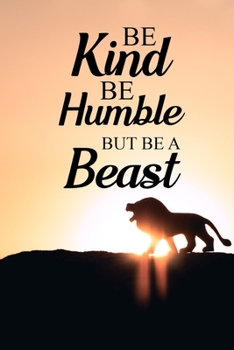 Be Kind Be Humble But Be A Beast: Blank Lined Journal Notebook, 6" x 9", Lion journal, Lion notebook, Ruled, Writing Book, Notebook for Lion lovers, World Lion Day Gifts