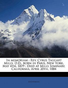 Paperback In Memoriam: Rev. Cyrus Taggart Mills, D.D., Born in Paris, New York, May 4th, 1819; Died at Mills Seminary, California, April 20th Book