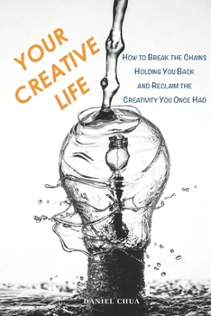 Paperback Your Creative Life: How to Break the Chains Holding You Back and Reclaim the Creativity You Once Had Book