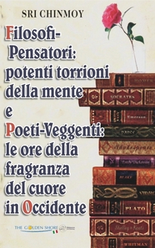 Filosofi-Pensatori: potenti torrioni della mente e Poeti-Veggenti: le ore della fragranza del cuore in Occidente