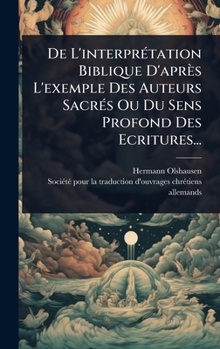 De L'interprÃ(c)tation Biblique D'après L'exemple Des Auteurs SacrÃ(c)s Ou Du Sens Profond Des Ecritures... (French Edition)