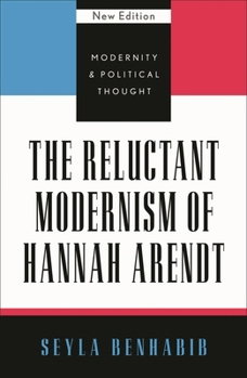 The Reluctant Modernism of Hannah Arendt (Modernity & Political Thought)