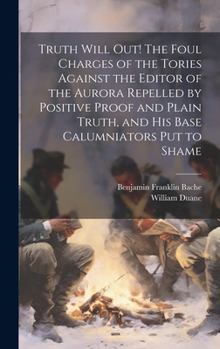 Hardcover Truth Will out! The Foul Charges of the Tories Against the Editor of the Aurora Repelled by Positive Proof and Plain Truth, and his Base Calumniators Book