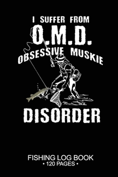I Suffer From O.M.D. Obsessive Muskie Disorder Fishing Log Book 120 Pages: Cool Freshwater Game Fish Saltwater Fly Fishes Journal Composition Notebook Notes Day Planner Notepad