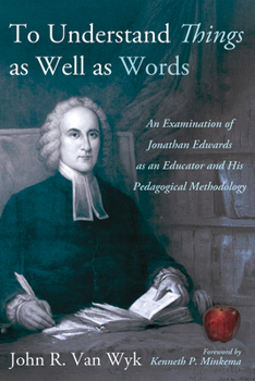 To Understand Things as Well as Words: An Examination of Jonathan Edwards as an Educator and His Pedagogical Methodology