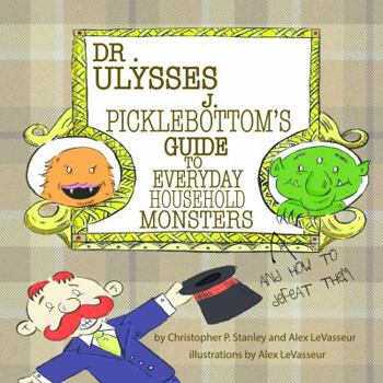 Paperback Dr. Ulysses J. Picklebottom's Guide to Everyday Household Monsters: (and How to Defeat Them) Book