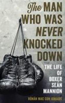 Hardcover The Man Who Was Never Knocked Down: The Life of Boxer Seán Mannion Book