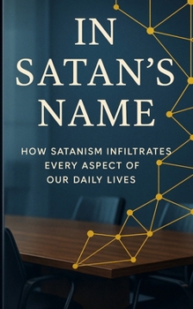 Paperback In Satan's Name: How Satanism Infiltrates Every Aspect of Our Daily Lives: Is Satanism just a fringe belief or the operating system of the modern worl Book