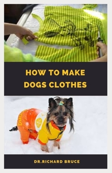 Paperback How to Make Dog Clothes: Step By Step Guide To Dressing Up Your Canine Friend Book