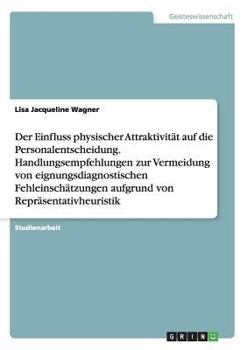 Paperback Der Einfluss physischer Attraktivität auf die Personalentscheidung. Handlungsempfehlungen zur Vermeidung von eignungsdiagnostischen Fehleinschätzungen [German] Book