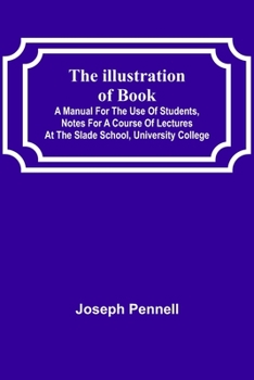 Paperback The Illustration of Books; A Manual for the Use of Students, Notes for a Course of Lectures at the Slade School, University College Book