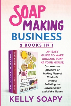 Paperback Soap Making Business (2 Books in 1): An easy Guide to Make Organic Soap at Your house, Discover the pleasure of Making Natural Products without Pollut Book