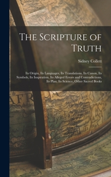 Hardcover The Scripture of Truth: Its Origin, Its Languages, Its Translations, Its Canon, Its Symbols, Its Inspiration, Its Alleged Errors and Contradic Book