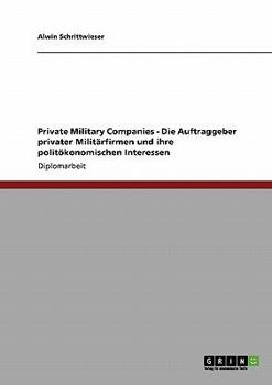 Private Military Companies - Die Auftraggeber privater Militärfirmen und ihre politökonomischen Interessen