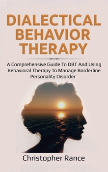 Hardcover Dialectical Behavior Therapy: A Comprehensive Guide to DBT and Using Behavioral Therapy to Manage Borderline Personality Disorder Book