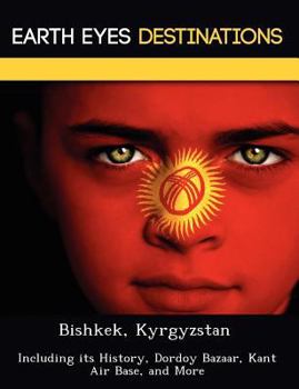 Paperback Bishkek, Kyrgyzstan: Including Its History, Dordoy Bazaar, Kant Air Base, and More Book