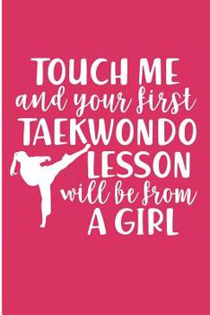 Touch Me And Your First Taekwondo Lesson Will Be From A Girl: Taekwondo Girl Blank Lined Note Book