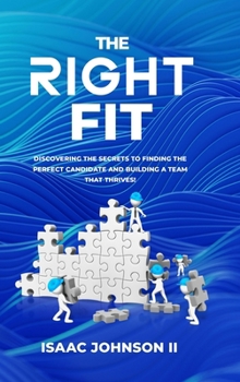 Hardcover The Right Fit: Discovering The Secrets To Finding The Perfect Candidate And Building A Team That Thrives! Book