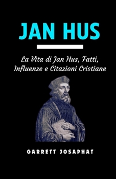 JAN HUS: La Vita di Jan Hus, Fatti, Influenze e Citazioni Cristiane (Italian Edition)