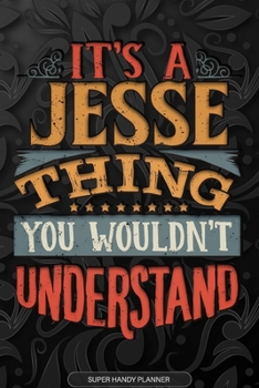 It's A Jesse Thing You Wouldn't Understand: Jesse Name Planner With Notebook Journal Calendar Personal Goals Password Manager & Much More, Perfect Gift For Jesse