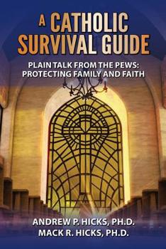 A Catholic Survival Guide: Plain Talk from the Pews-Protecting Family and Faith