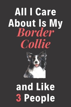 All I Care About Is My Border Collie And Like 3 People - Pet Notebook/Journal: Funny Pet Notebook/Journal