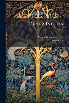 Opera Inedita: Cum Epistulis Item Ineditis Antonini Pii, M. Aurelii L. Veri Et Appiani, Nec Non Aliorum Veterum Fragmentis, Volume 1