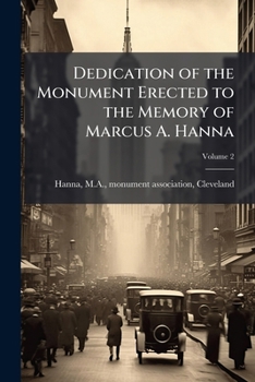 Paperback Dedication of the Monument Erected to the Memory of Marcus A. Hanna Volume 2 Book
