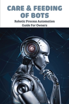 Paperback Care & Feeding Of Bots: Robotic Process Automation Guide For Owners: Robotic Process Automation Example Book