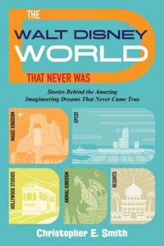 Paperback The Walt Disney World That Never Was: Stories Behind the Amazing Imagineering Dreams That Never Came True Book