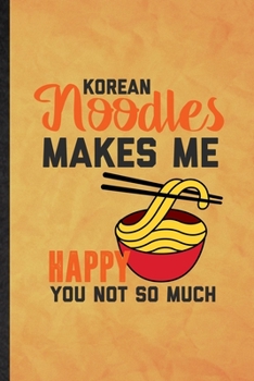 Paperback Korean Noodles Makes Me Happy You Not So Much: Funny Blank Lined Cooking Bakery Notebook/ Journal, Graduation Appreciation Gratitude Thank You Souveni Book