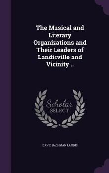 Hardcover The Musical and Literary Organizations and Their Leaders of Landisville and Vicinity .. Book
