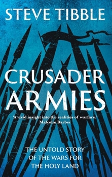 Crusader Armies: Medieval Knights, Muslim Warriors and the Battle for the Middle East