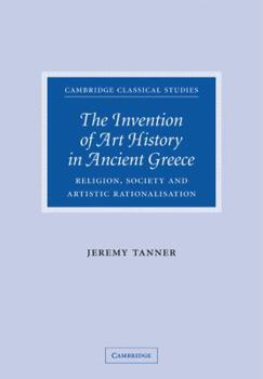 The Invention of Art History in Ancient Greece: Religion, Society and Artistic Rationalisation (Cambridge Classical Studies)