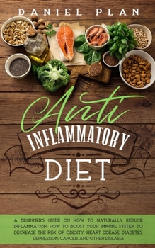 Paperback Anti Inflammatory Diet: A Beginner's Guide on How to Naturally Reduce Inflammation.How to Boost your Immune System to Decrease the Risk of Obe Book
