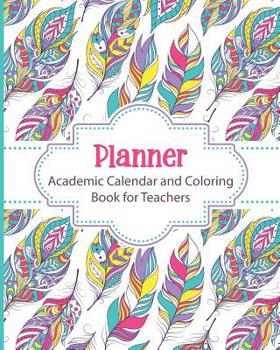 Planner Academic Calendar and Coloring Book for Teachers: Boho Feathers Weekly and Monthly Undated Academic Year Calendar Lesson Planner and Organizer with Adult Coloring Pages for Maximum Stress Reli