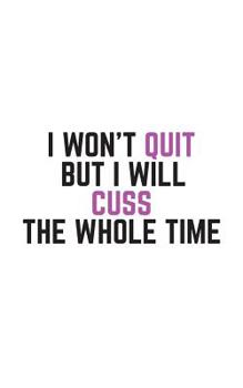 Paperback I Won't Quit But I Will Cuss The Whole Time: I Won't Quit But I Will Cuss The Whole Time Notebook - Funny Gym And Fitness Motivation And Inspiring Doo Book