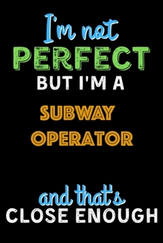 Paperback I'm Not Perfect But I'm a Subway Operator And That's Close Enough - Subway Operator Notebook And Journal Gift Ideas: Lined Notebook / Journal Gift, 12 Book