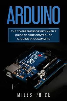 Paperback Arduino: The Comprehensive Beginner's Guide to Take Control of Arduino Programming Book