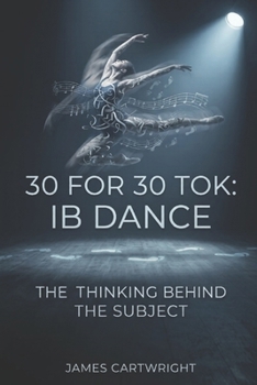 Paperback 30 for 30 Tok: IB Dance: The Thinking Behind the Subject Book