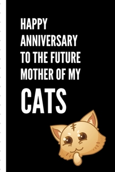 Happy Anniversary To The Future Mother Of My Cats: Gag Gift Sarcastic | Sassy Anniversary Journal | Happy Anniversary | Pet Parents | Animal Lover | Dog | Cat | Gift Under 10 | 6X9 | Punny Keepsake