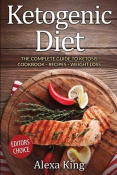 Ketogenic Diet: The Complete Guide To Ketosis – Ketogenic Diet Cookbook – Ketogenic Diet For Weight Loss - Ketogenic Diet Recipes