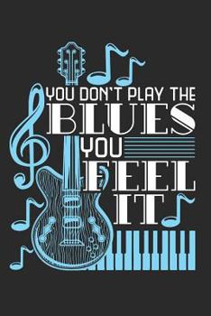 You Don't Play The Blues You Feel It: Blues Music Journal, Blank Paperback Notebook For Musician Or Fan To Write In, 150 Pages, college ruled