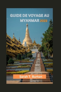 Paperback Guide de Voyage Au Myanmar 2023: Découvrez les trésors mystiques du Myanmar: beauté naturelle, richesse culturelle, délices culinaires et chaleur de c [French] Book