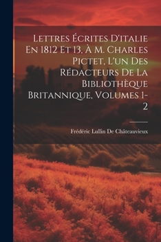 Paperback Lettres Écrites D'italie En 1812 Et 13, À M. Charles Pictet, L'un Des Rédacteurs De La Bibliothèque Britannique, Volumes 1-2 [French] Book