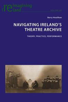 Paperback Navigating Ireland's Theatre Archive: Theory, Practice, Performance Book