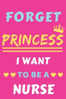 Forget Princess I Want To Be A Nurse: lined notebook,Funny Gift for Girls,women
