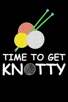 Time To Get Knotty: Knitting lined journal Gifts Idea. Best Lined Journal gifts for Knitters who loves Knitting. This Funny Knit Lined journal Gifts is the perfect Lined Journal Gifts For Knitter.