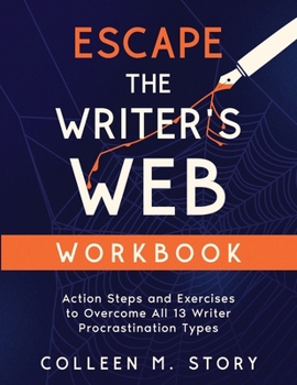 Escape the Writer's Web Workbook: Action Steps and Exercises to Overcome All 13 Writer Procrastination Types